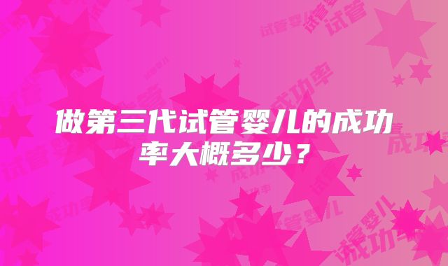 做第三代试管婴儿的成功率大概多少?
