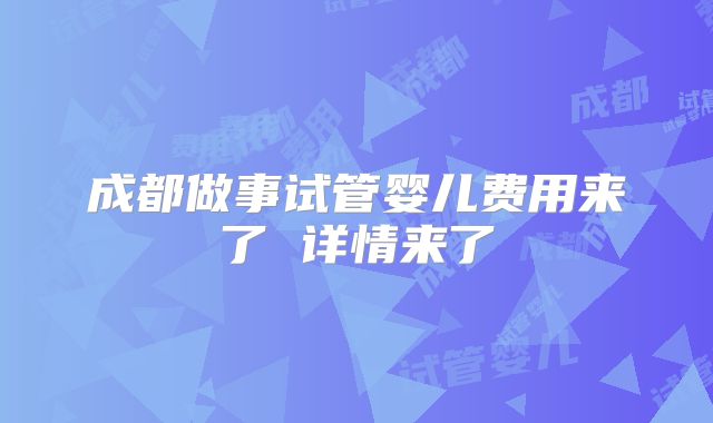 成都做事试管婴儿费用来了 详情来了