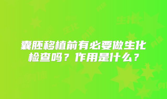 囊胚移植前有必要做生化检查吗？作用是什么？