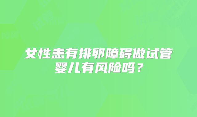 女性患有排卵障碍做试管婴儿有风险吗?