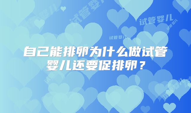 自己能排卵为什么做试管婴儿还要促排卵?