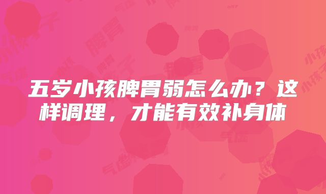 五岁小孩脾胃弱怎么办?这样调理,才能有效补身体