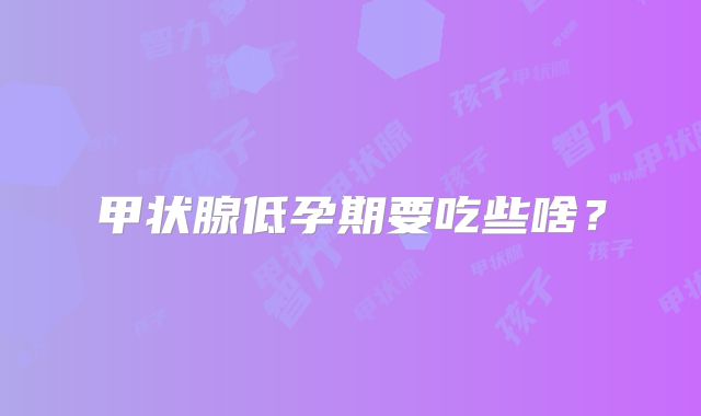 甲状腺低孕期要吃些啥?