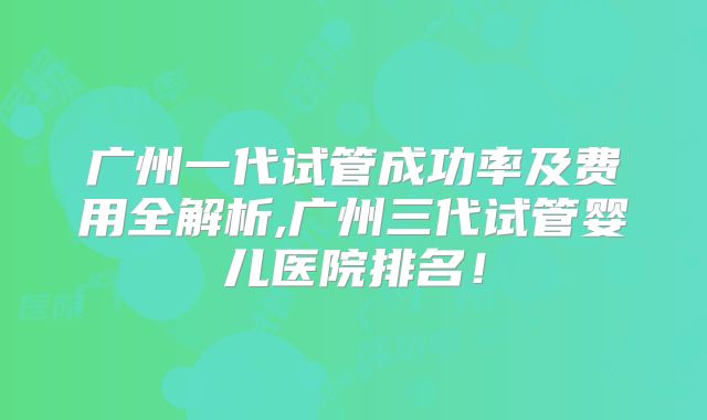 广州一代试管成功率及费用全解析,广州三代试管婴儿医院排名！