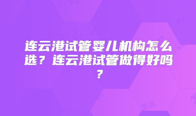 连云港试管婴儿机构怎么选？连云港试管做得好吗？
