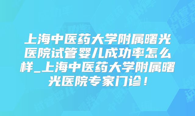上海中医药大学附属曙光医院试管婴儿成功率怎么样_上海中医药大学附属曙光医院专家门诊!