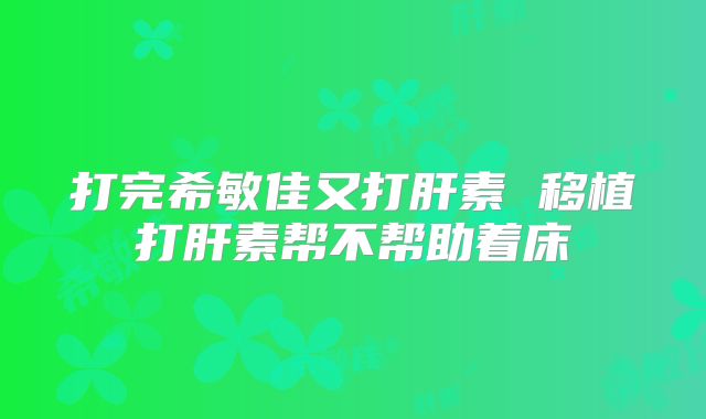 打完希敏佳又打肝素 移植打肝素帮不帮助着床