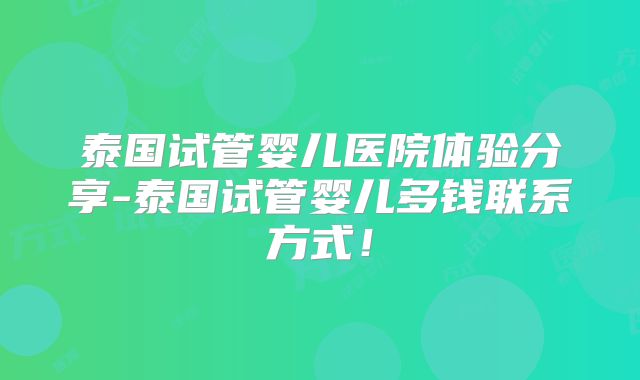 泰国试管婴儿医院体验分享-泰国试管婴儿多钱联系方式!