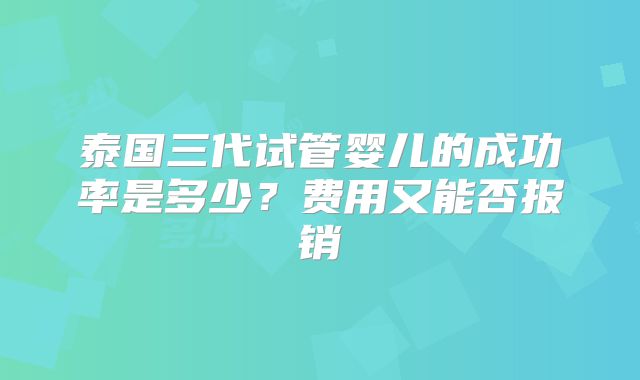 泰国三代试管婴儿的成功率是多少?费用又能否报销