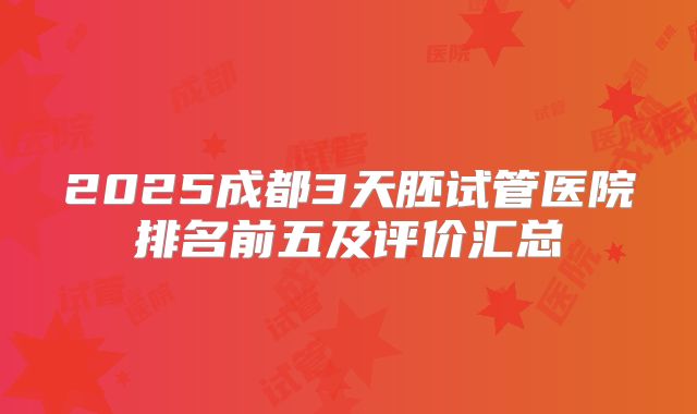 2025成都3天胚试管医院排名前五及评价汇总