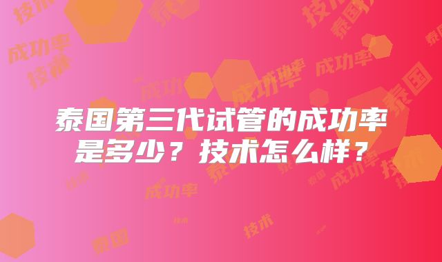 泰国第三代试管的成功率是多少？技术怎么样？