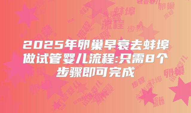 2025年卵巢早衰去蚌埠做试管婴儿流程:只需8个步骤即可完成