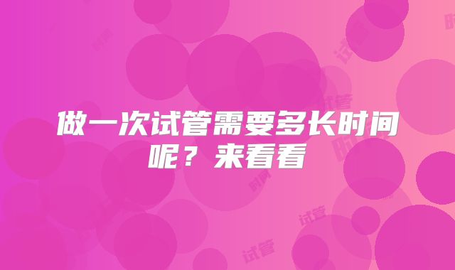 做一次试管需要多长时间呢?来看看