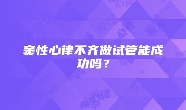 窦性心律不齐做试管能成功吗?