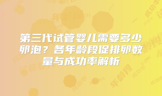 第三代试管婴儿需要多少卵泡?各年龄段促排卵数量与成功率解析