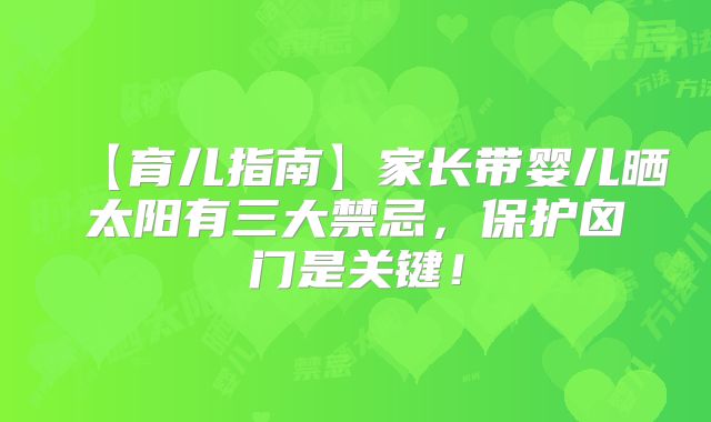【育儿指南】家长带婴儿晒太阳有三大禁忌，保护囟门是关键！