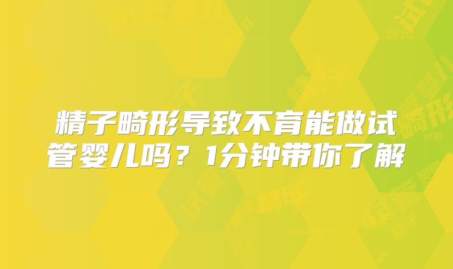 精子畸形导致不育能做试管婴儿吗?1分钟带你了解
