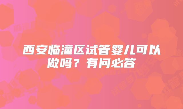 西安临潼区试管婴儿可以做吗?有问必答