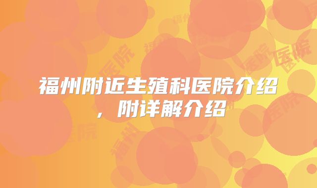 福州附近生殖科医院介绍,附详解介绍