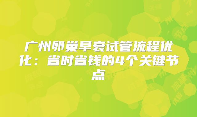 广州卵巢早衰试管流程优化:省时省钱的4个关键节点