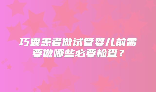 巧囊患者做试管婴儿前需要做哪些必要检查？