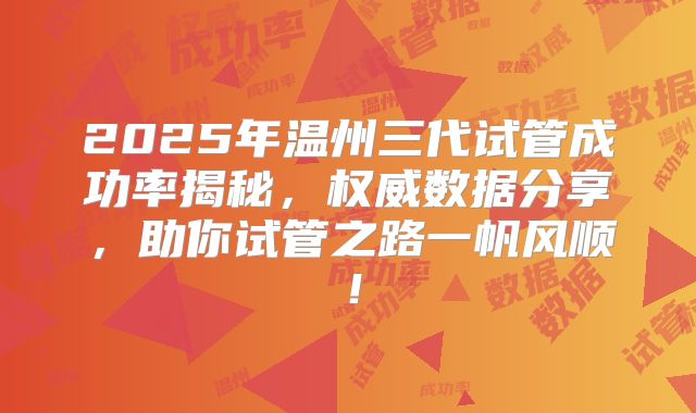 2025年温州三代试管成功率揭秘，权威数据分享，助你试管之路一帆风顺！