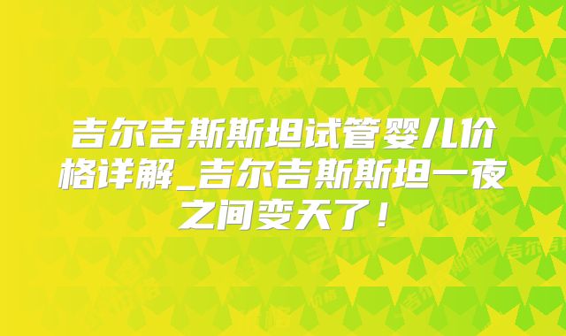 吉尔吉斯斯坦试管婴儿价格详解_吉尔吉斯斯坦一夜之间变天了!
