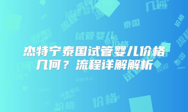 杰特宁泰国试管婴儿价格几何?流程详解解析