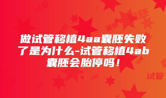 做试管移植4aa囊胚失败了是为什么-试管移植4ab囊胚会胎停吗！