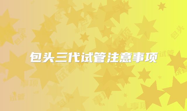 包头三代试管注意事项
