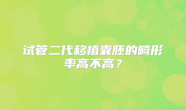 试管二代移植囊胚的畸形率高不高?