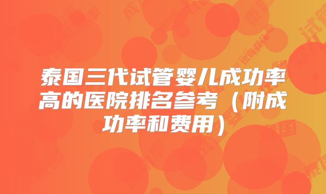 泰国三代试管婴儿成功率高的医院排名参考(附成功率和费用)