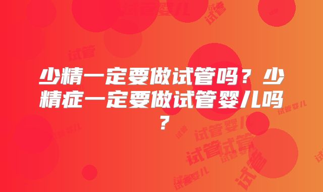 少精一定要做试管吗？少精症一定要做试管婴儿吗？