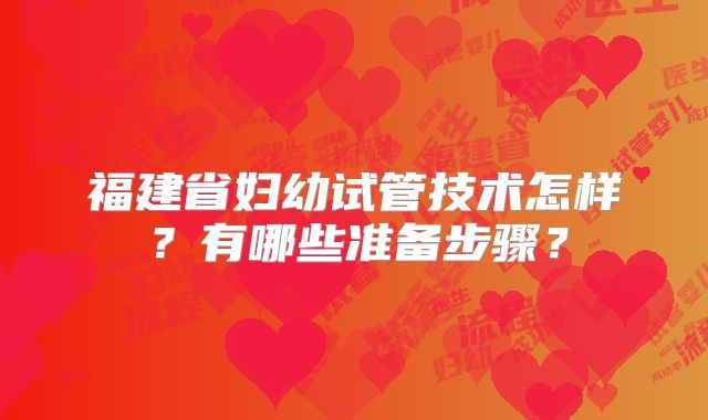 福建省妇幼试管技术怎样?有哪些准备步骤?