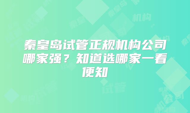 秦皇岛试管正规机构公司哪家强?知道选哪家一看便知