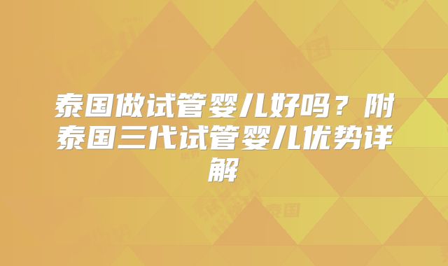 泰国做试管婴儿好吗？附泰国三代试管婴儿优势详解