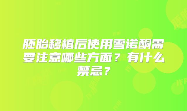 胚胎移植后使用雪诺酮需要注意哪些方面?有什么禁忌?