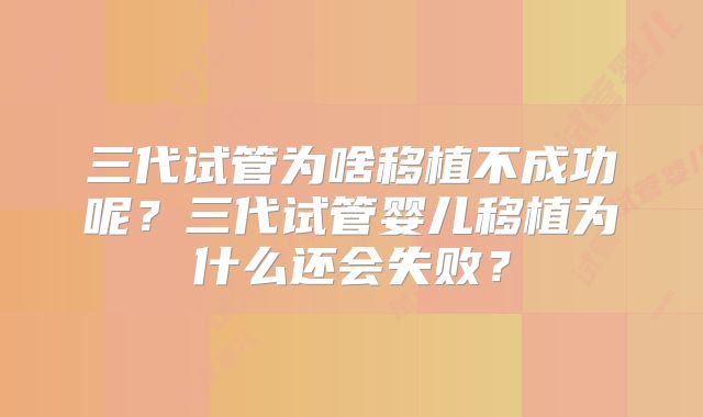 三代试管为啥移植不成功呢?三代试管婴儿移植为什么还会失败?