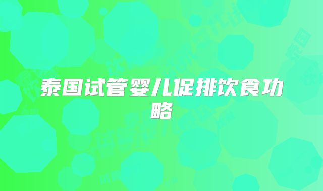 泰国试管婴儿促排饮食功略