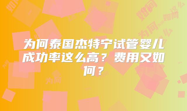 为何泰国杰特宁试管婴儿成功率这么高？费用又如何？
