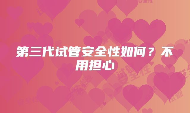 第三代试管安全性如何？不用担心