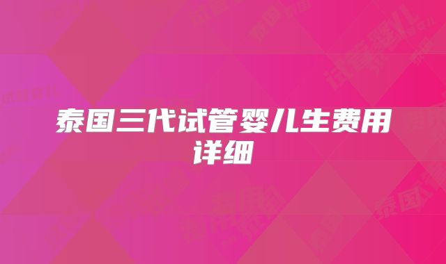 泰国三代试管婴儿生费用详细