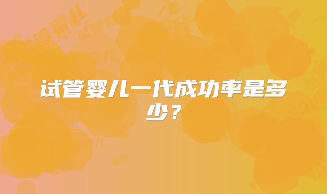 试管婴儿一代成功率是多少?