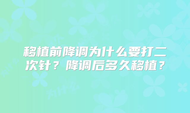 移植前降调为什么要打二次针？降调后多久移植？