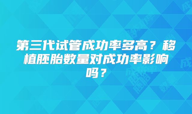 第三代试管成功率多高?移植胚胎数量对成功率影响吗?
