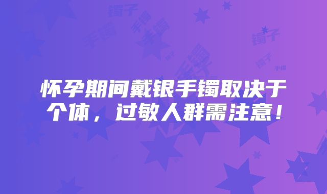 怀孕期间戴银手镯取决于个体,过敏人群需注意!