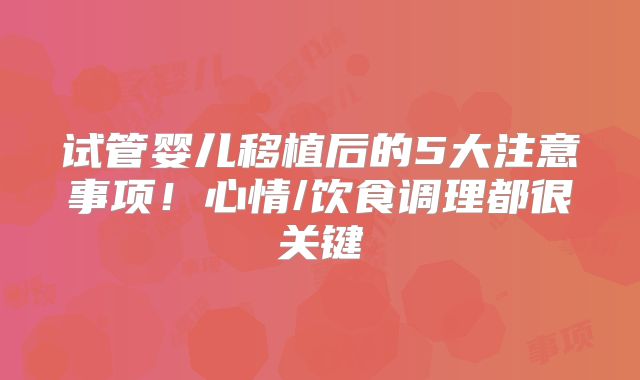 试管婴儿移植后的5大注意事项!心情/饮食调理都很关键