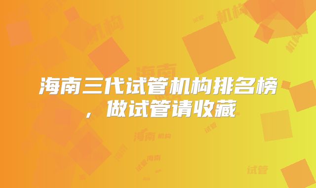 海南三代试管机构排名榜,做试管请收藏