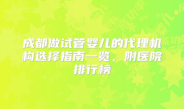 成都做试管婴儿的代理机构选择指南一览,附医院排行榜