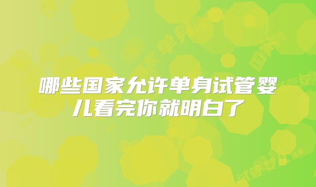 哪些国家允许单身试管婴儿看完你就明白了